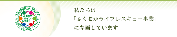 私たちは「ふくおかライフレスキュー事業」に参画しています