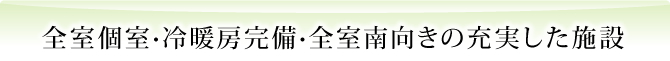 全室個室･冷暖房完備･全室南向きの充実した施設